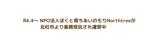 R4 4 NPO法人ほくと育ちあいのもりNorthtreeが 北杜市より業務受託され運営中